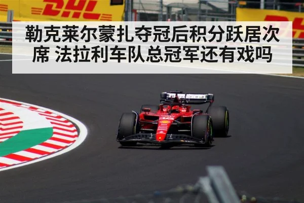 勒克莱尔蒙扎夺冠后积分跃居次席 法拉利车队总冠军还有戏吗